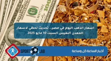 أسعار الذهب اليوم في مصر.. تحديث لحظي لأسعار المعدن النفيس السبت 10 مايو 2025